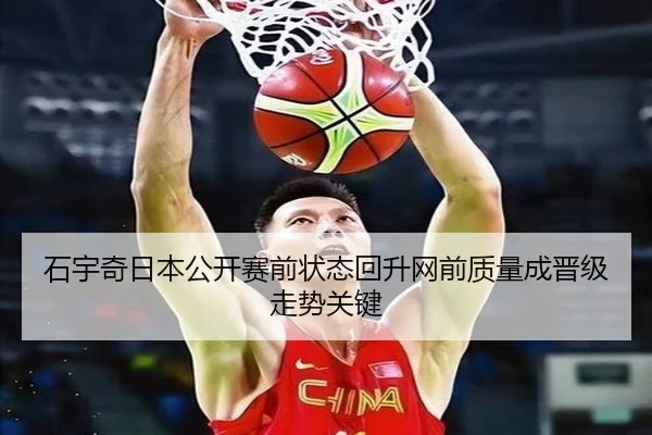 石宇奇日本公开赛前状态回升网前质量成晋级走势关键