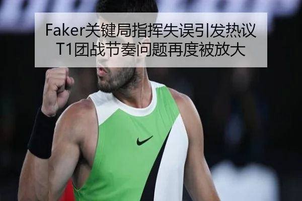 Faker关键局指挥失误引发热议 T1团战节奏问题再度被放大